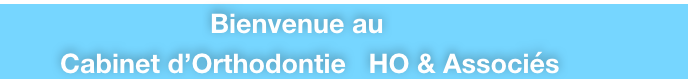                             Bienvenue au           
        Cabinet d’Orthodontie   HO & Associés